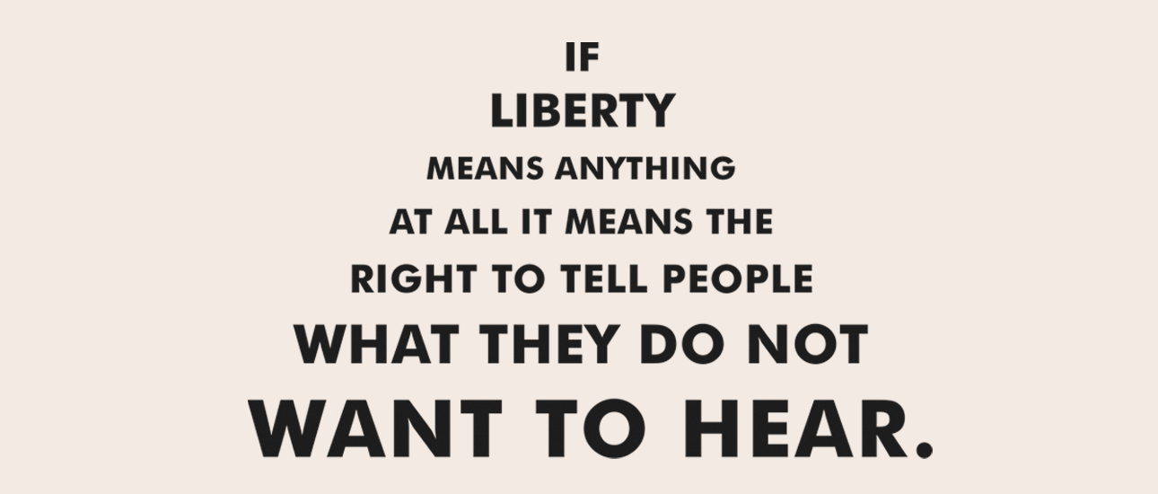 If liberty means anything at all it means the right to tell people what they do not want to hear. 